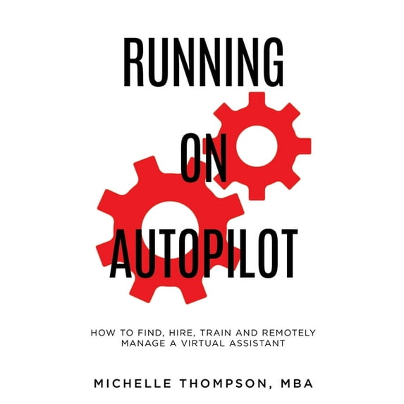 Running on Autopilot: How To Find, Hire, Train and Remotely Manage A Virtual Assistant, (Paperback)