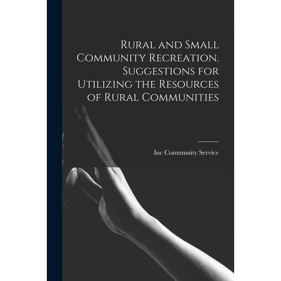 Rural and Small Community Recreation. Suggestions for Utilizing the Resources of Rural Communities, (Paperback)