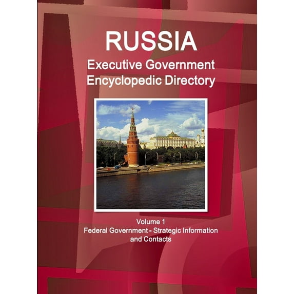 Russia Executive Government Encyclopedic Directory Volume 1 Federal Government - Strategic Information and Contacts, (Paperback)