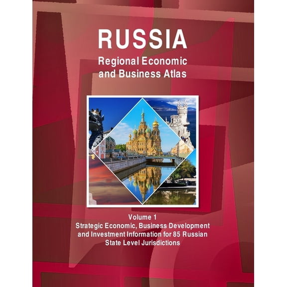 Russia Regional Economic and Business Atlas Volume 1 Strategic Economic, Business Development and Investment Information for 85 Russian State Level Jurisdictions (Paperback)