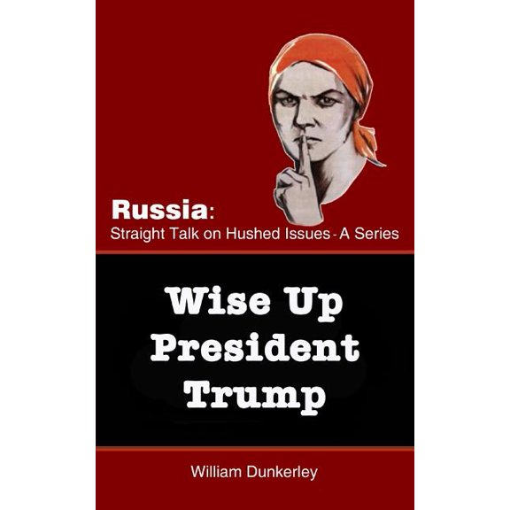 Russia: Straight Talk on Hushed Issues: Wise Up President Trump: It's time to confront the Russian Conspiracy scandal head on (Paperback)
