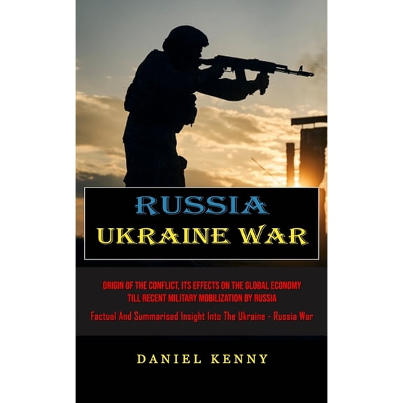 Russia Ukraine War: Origin Of The Conflict, Its Effects On The Global Economy Till Recent Military Mobilization By Russi, (Paperback)