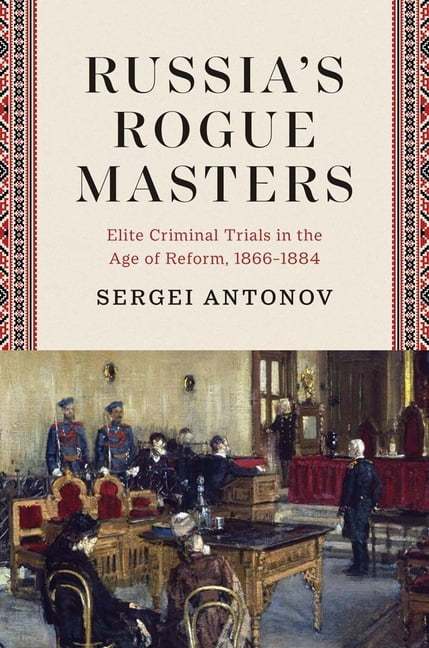Russia's Rogue Masters: Elite Criminal Trials in the Age of Reform, 1866-1884, (Hardcover)