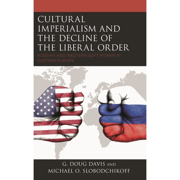 Russian, Eurasian, and Eastern European Cultural Imperialism and the Decline of the Liberal Order: Russian and Western Soft Power in Eastern Europe, (Paperback)