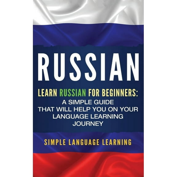 Russian: Learn Russian for Beginners: A Simple Guide that Will Help You on Your Language Learning Journey, (Hardcover)