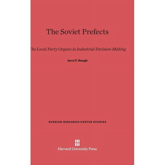 Russian Research Center Studies The Soviet Prefects: The Local Party Organs in Industrial Decision-Making, Book 58, (Hardcover)