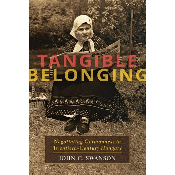 Russian and East European Studies Tangible Belonging: Negotiating Germanness in Twentieth-Century Hungary, Book 233, (Paperback)