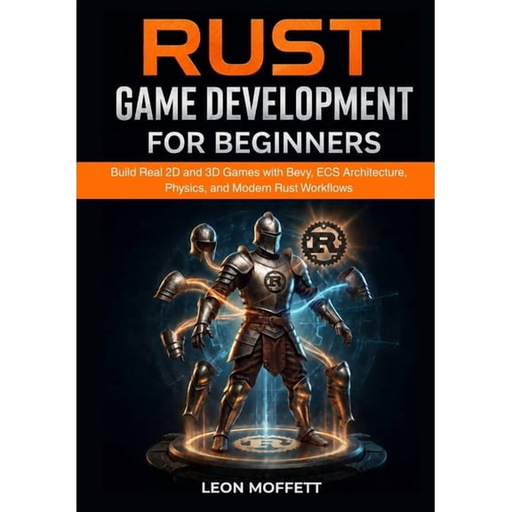 Rust Game Development for Beginners: Build Real 2D and 3D Games with Bevy, ECS Architecture, Physics, and Modern Rust Wo, (Paperback)