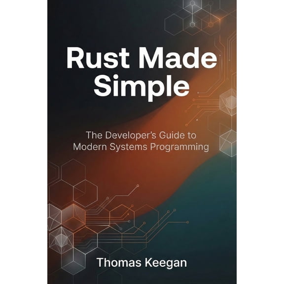 Rust Made Simple: The Developer's Guide to Modern Systems Programming, (Paperback)