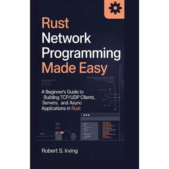 Rust Mastery Rust Network Programming Made Easy: A Beginner's Guide to Building TCP/UDP Clients, Servers, and Async Applications in R, (Paperback)