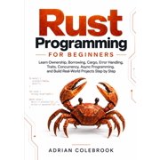 Rust Programming for Beginners: Learn Ownership, Borrowing, Cargo, Error Handling, Traits, Concurrency, Async Programmin, (Paperback)