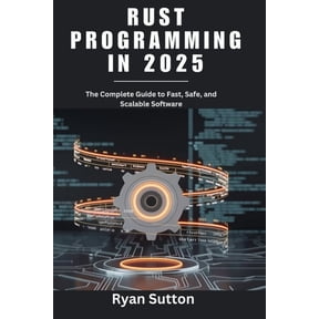 Rust Programming in 2025: The Complete Guide to Fast, Safe, and Scalable Software, (Paperback)