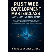 Rust Web Development Masterclass with Axum and Actix Build High-Performance ASYNC Rest Apis, Scalable Microservices, Co, Paperback