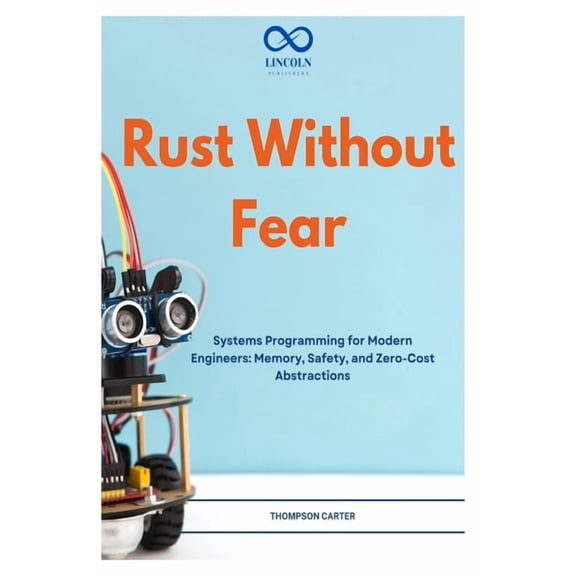 Rust Without Fear: Systems Programming for Modern Engineers: Memory, Safety, and Zero-Cost Abstractions, (Paperback)