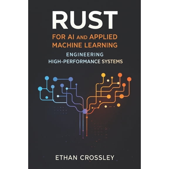Rust for AI and Applied Machine Learning: Engineering High-Performance Systems, (Paperback)