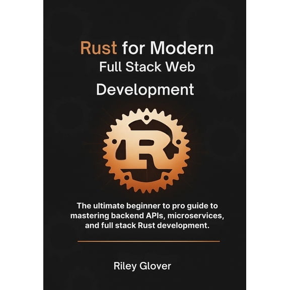 Rust for Modern Full Stack Web Development: The ultimate beginner to pro guide to mastering backend APIs, microservices,, (Paperback)