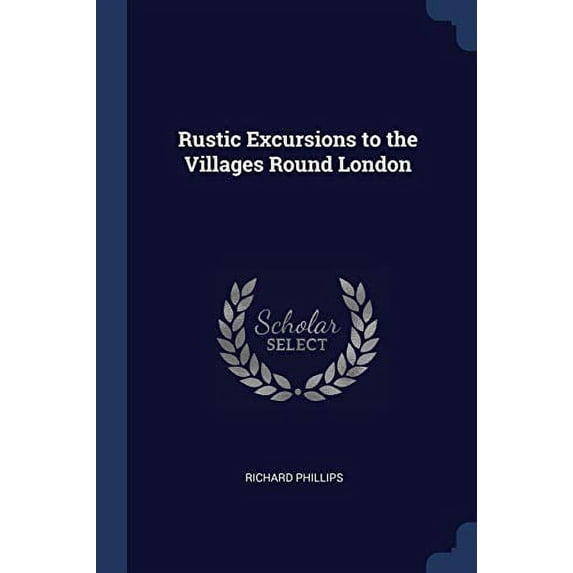 Rustic Excursions to the Villages Round London Paperback 1376702835 9781376702835 RICHARD PHILLIPS