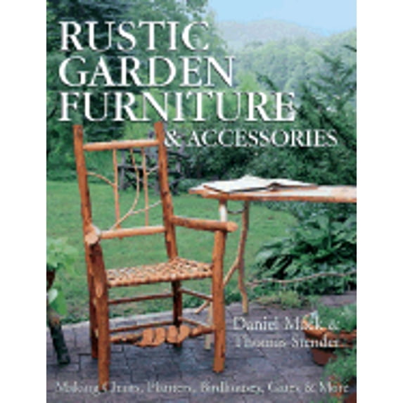 Rustic Garden Furniture & Accessories: Making Chairs, Planters, Birdhouses, Gates & More (Hardcover) by Thomas Stender, Daniel Mack, Dan Mack