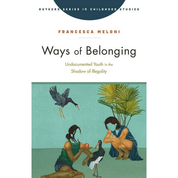 Rutgers Series in Childhood Studies: Ways of Belonging : Undocumented Youth in the Shadow of Illegality (Hardcover)