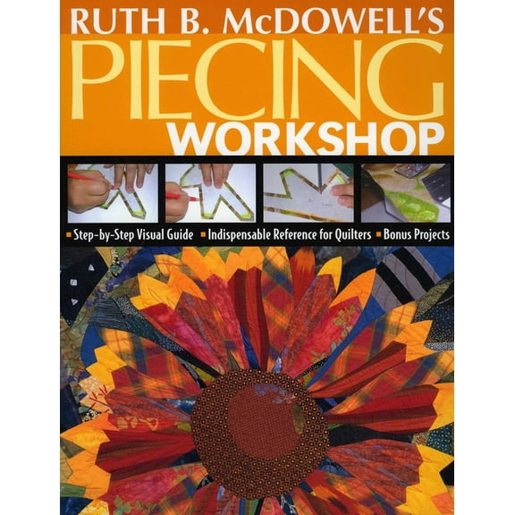 Ruth B. McDowell's Piecing Workshop: - Step-By-Step Visual Guide - Indispensable Reference for Quilters - Bonus Projects, (Paperback)