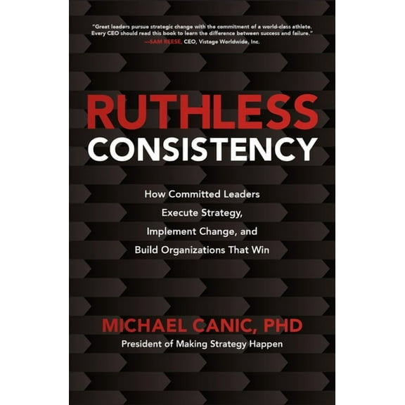 Ruthless Consistency: How Committed Leaders Execute Strategy, Implement Change, and Build Organizations That Win, (Hardcover)