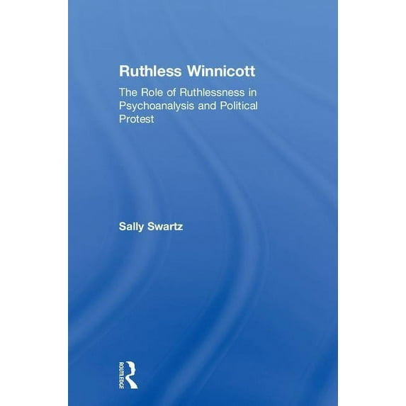 Ruthless Winnicott: The Role of Ruthlessness in Psychoanalysis and Political Protest, (Hardcover)