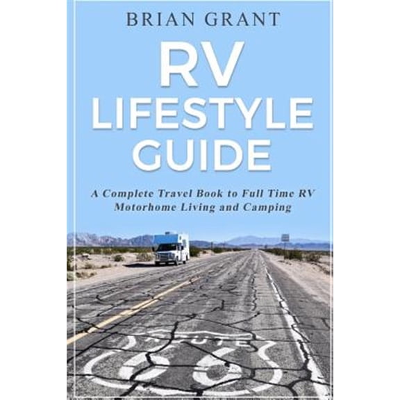 Rv Lifestyle Guide : A Complete Travel Book to Full Time Rv Motorhome Living and Camping