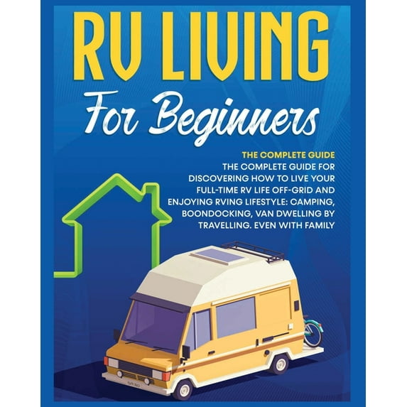 Rv Living for Beginners: The Complete Guide for Discovering How to Live your Full-Time RV Life Off-Grid and Enjoying Rvi, (Paperback)