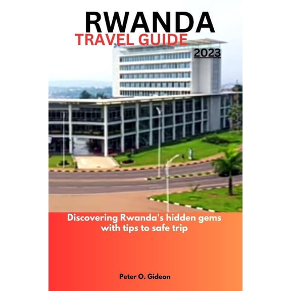 Rwanda Travel Guide 2023: Discovering Rwanda's hidden gems with tips to safe trip, (Paperback)