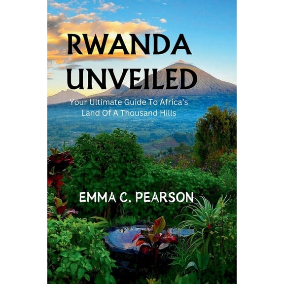 Rwanda Unveiled: Your Ultimate Guide To Africa's Land Of A Thousand Hills, (Paperback)