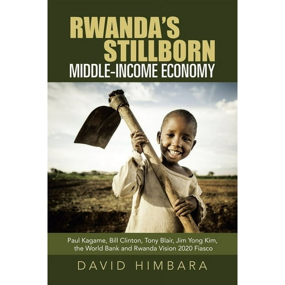 Rwanda's Stillborn Middle-Income Economy: Paul Kagame, Bill Clinton, Tony Blair, Jim Yong Kim, the (Paperback) by David Himbara