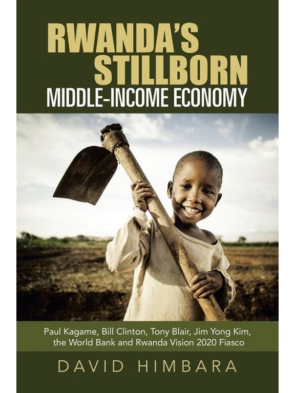 Rwanda's Stillborn Middle-Income Economy: Paul Kagame, Bill Clinton, Tony Blair, Jim Yong Kim, the World Bank and Rwanda, (Paperback)