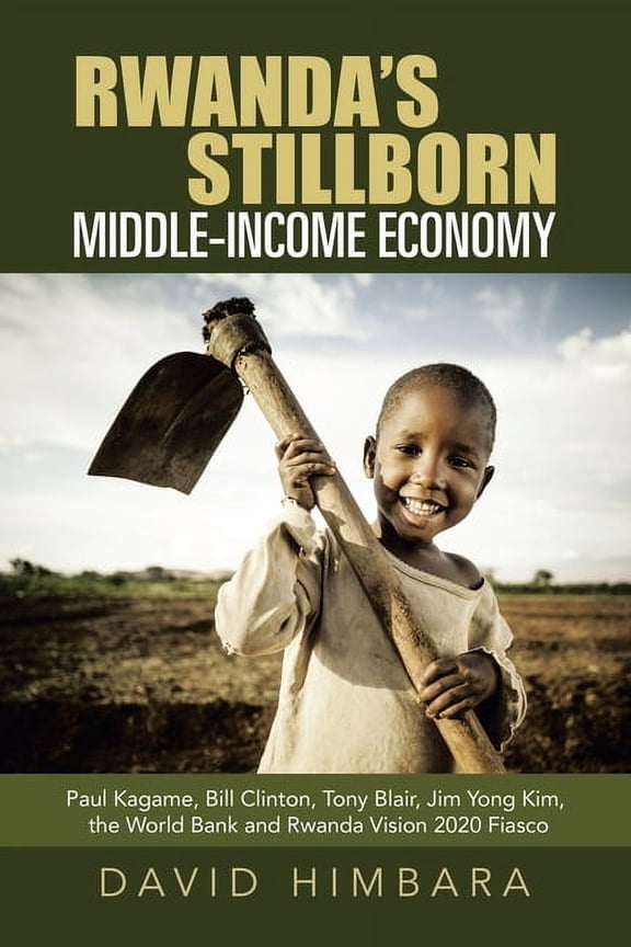 Rwanda's Stillborn Middle-Income Economy: Paul Kagame, Bill Clinton, Tony Blair, Jim Yong Kim, the (Paperback) by David Himbara