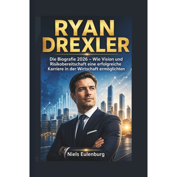Ryan Drexler: Die Biografie 2026 - Wie Vision und Risikobereitschaft eine erfolgreiche Karriere in der Wirtschaft ermgl, (Paperback)
