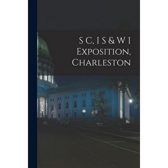 S C, I S W I Exposition, Charleston Paperback 1014267595 9781014267597 Anonymous