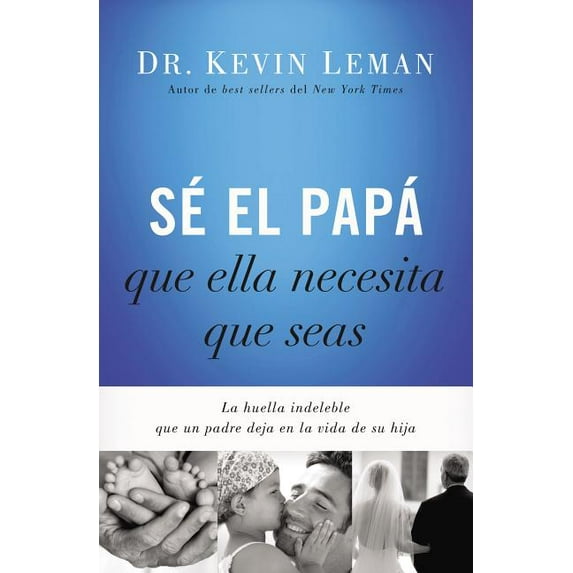 Sé El Papá Que Ella Necesita Que Seas: La Huella Indeleble Que Un Padre Deja En La Vida de Su Hija, (Paperback)