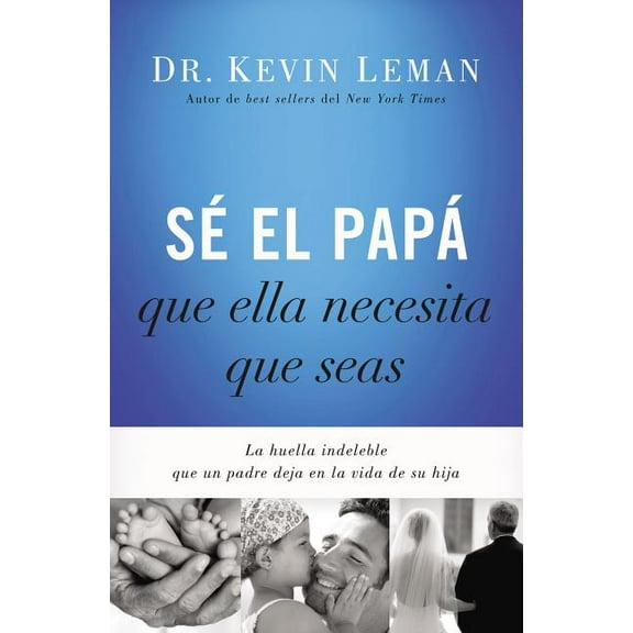 Sé El Papá Que Ella Necesita Que Seas: La Huella Indeleble Que Un Padre Deja En La Vida de Su Hija, (Paperback)