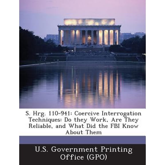 S. Hrg. 110-941: Coercive Interrogation Techniques: Do They Work, Are They Reliable, and What Did the FBI Know about Them Paperback