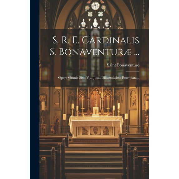 S. R. E. Cardinalis S. Bonaventuræ ...: Opera Omnia Sixti V ... Jussu Diligentissime Emendata... (Paperback)