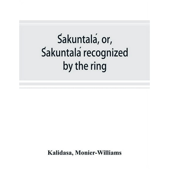 Śakuntalá, or, Śakuntalá recognized by the ring: a Sanskrit drama in seven acts, (Paperback)