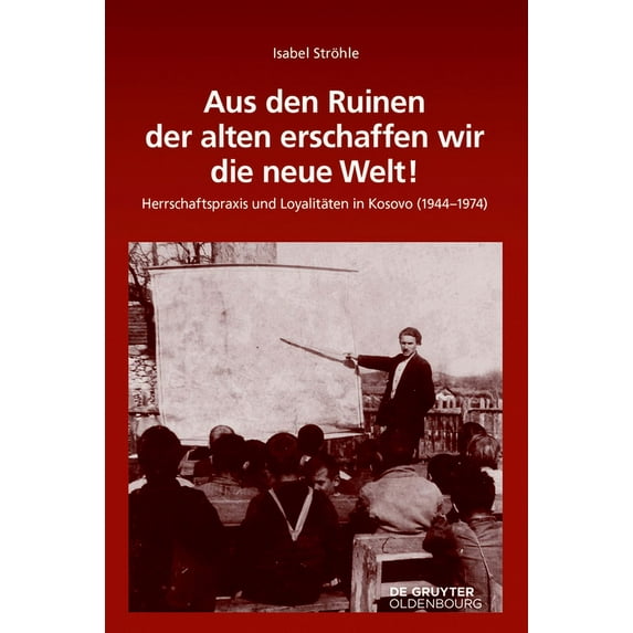 Südosteuropäische Arbeiten Aus Den Ruinen Der Alten Erschaffen Wir Die Neue Welt!: Herrschaftspraxis Und Loyalitäten in Kosovo (1944-1974), Book 155, (Hardcover)
