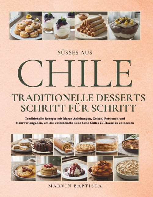 Süßes aus Chile: Traditionelle Desserts Schritt für Schritt: Traditionelle Rezepte mit klaren Anleitungen, Zeiten, Porti, (Paperback)