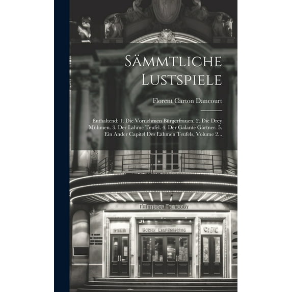 Sämmtliche Lustspiele : Enthaltend: 1. Die Vornehmen Bürgerfrauen. 2. Die Drey Muhmen. 3. Der Lahme Teufel. 4. Der Galante Gärtner. 5. Ein Ander Capitel Des Lahmen Teufels, Volume 2... (Hardcover)