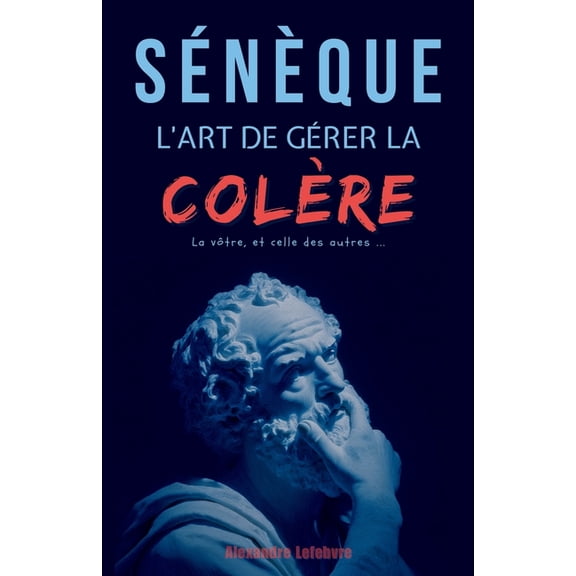 Snque: L'art de grer la colre, la vtre et celle des autres, (Paperback)