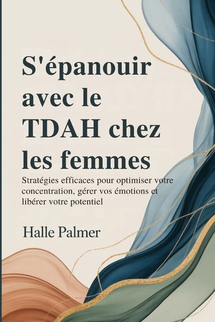 S'Ã©panouir avec le TDAH chez les femmes: StratÃ©gies efficaces pour optimiser votre concentration, gÃ©rer vos Ã©motion, (Paperback)