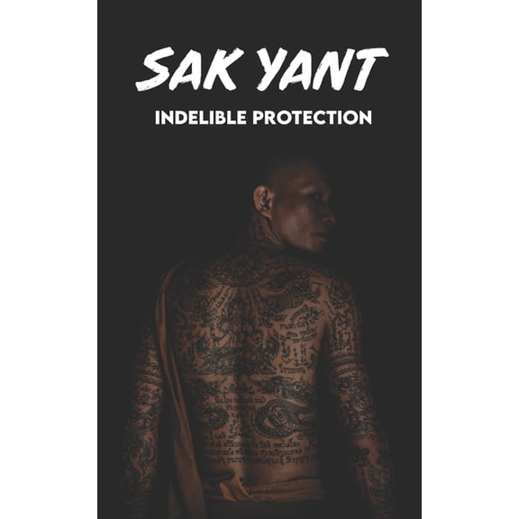 SAK YANT Indelible Protection: Meaning of Tattoos, Symbols, Legends, Prayers, Spiritual Tests, Paths, and Much More, (Paperback)