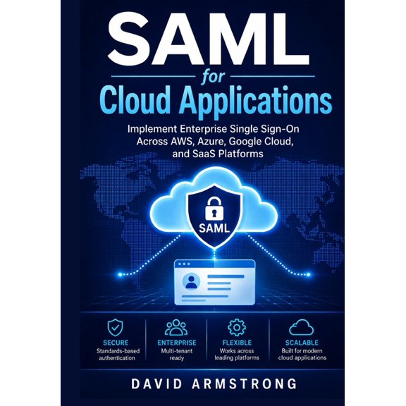 SAML for Cloud Applications: Implement Enterprise Single Sign-On Across AWS, Azure, Google Cloud, and SaaS Platforms, (Paperback)