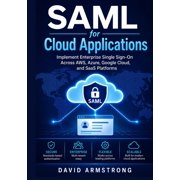 SAML for Cloud Applications Implement Enterprise Single Sign-On Across AWS, Azure, Google Cloud, and SaaS Platforms, Paperback