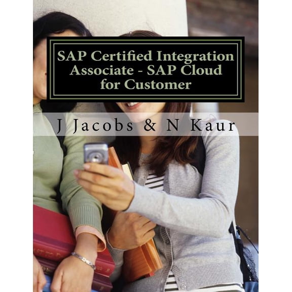 SAP Certified Integration Associate - SAP Cloud for Customer Paperback 153070605X 9781530706051 J Jacobs, N Kaur