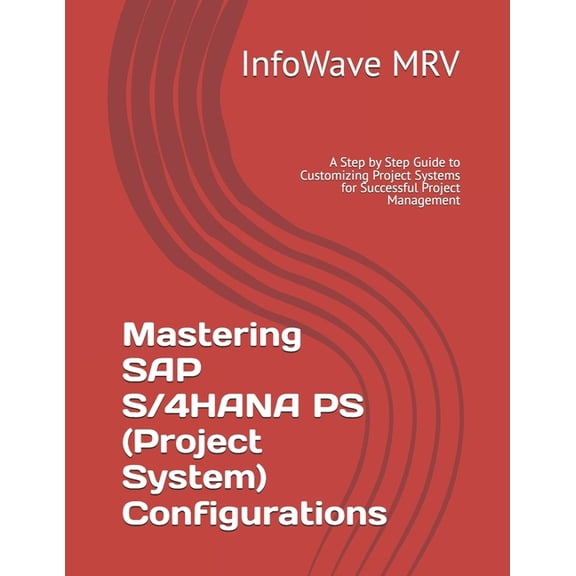 SAP S/4hana Configurations Mastering SAP S/4HANA PS (Project System) Configurations: A Step by Step Guide to Customizing Project Systems for Succes, (Paperback)